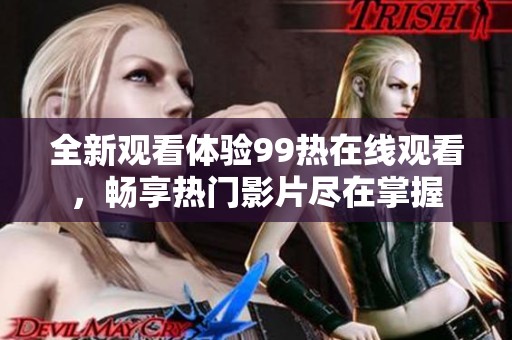 全新观看体验99热在线观看，畅享热门影片尽在掌握
