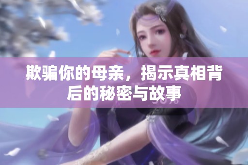 欺骗你的母亲，揭示真相背后的秘密与故事