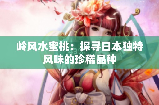 岭风水蜜桃：探寻日本独特风味的珍稀品种