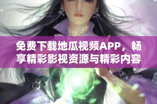 免费下载地瓜视频APP，畅享精彩影视资源与精彩内容