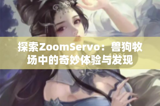 探索ZoomServo：兽狗牧场中的奇妙体验与发现