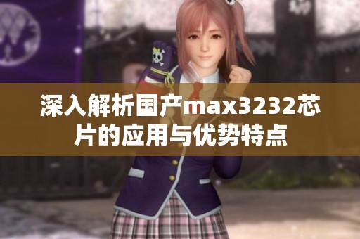 深入解析国产max3232芯片的应用与优势特点