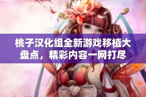 桃子汉化组全新游戏移植大盘点，精彩内容一网打尽