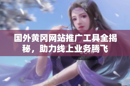 国外黄冈网站推广工具全揭秘，助力线上业务腾飞