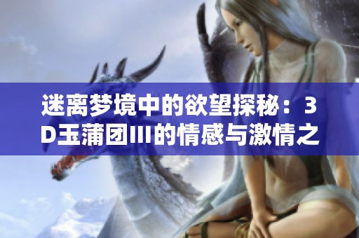 迷离梦境中的欲望探秘：3D玉蒲团Ⅲ的情感与激情之旅