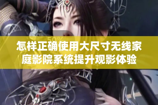 怎样正确使用大尺寸无线家庭影院系统提升观影体验