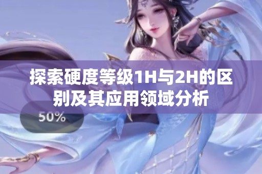 探索硬度等级1H与2H的区别及其应用领域分析