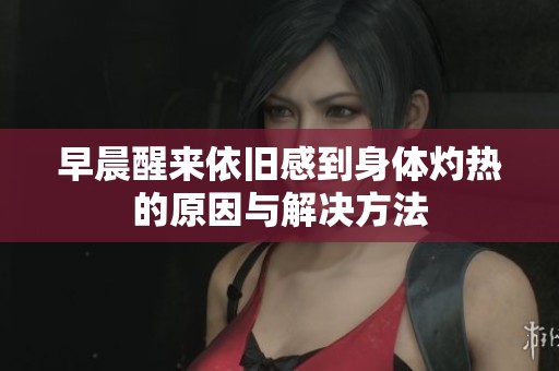 早晨醒来依旧感到身体灼热的原因与解决方法