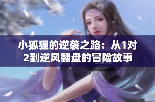 小狐狸的逆袭之路：从1对2到逆风翻盘的冒险故事