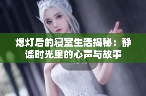 熄灯后的寝室生活揭秘：静谧时光里的心声与故事