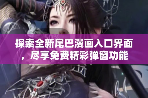 探索全新尾巴漫画入口界面，尽享免费精彩弹窗功能