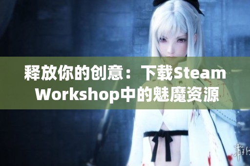 释放你的创意：下载Steam Workshop中的魅魔资源包指南