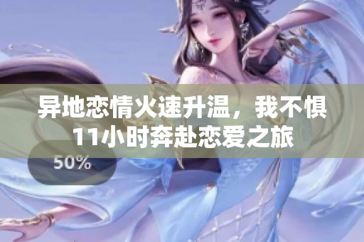 异地恋情火速升温，我不惧11小时奔赴恋爱之旅