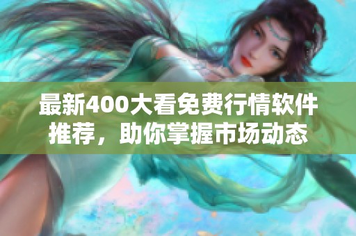 最新400大看免费行情软件推荐，助你掌握市场动态