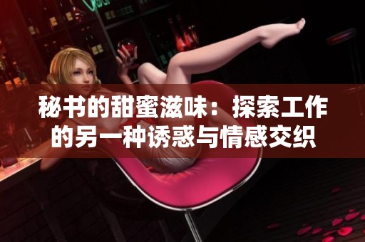 秘书的甜蜜滋味：探索工作的另一种诱惑与情感交织