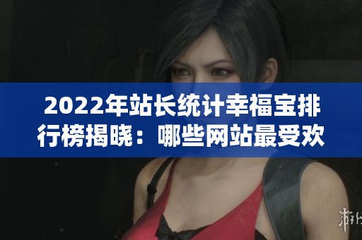 2022年站长统计幸福宝排行榜揭晓：哪些网站最受欢迎？