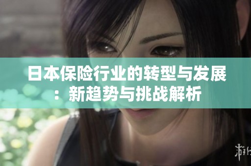日本保险行业的转型与发展：新趋势与挑战解析