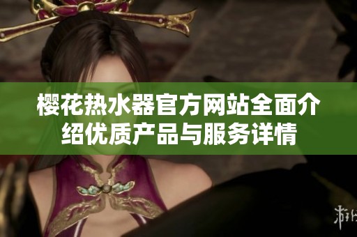 樱花热水器官方网站全面介绍优质产品与服务详情