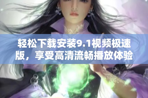 轻松下载安装9.1视频极速版，享受高清流畅播放体验