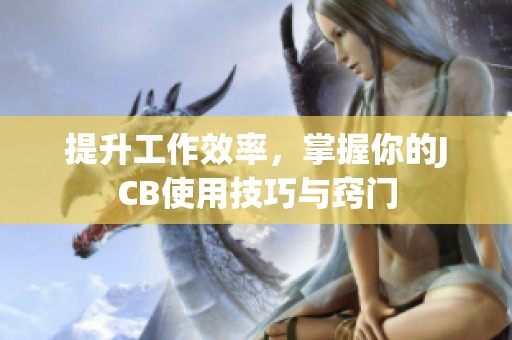 提升工作效率，掌握你的JCB使用技巧与窍门