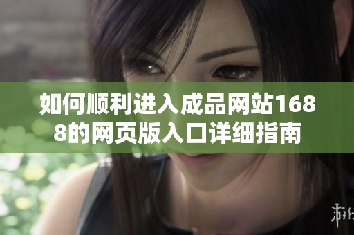 如何顺利进入成品网站1688的网页版入口详细指南