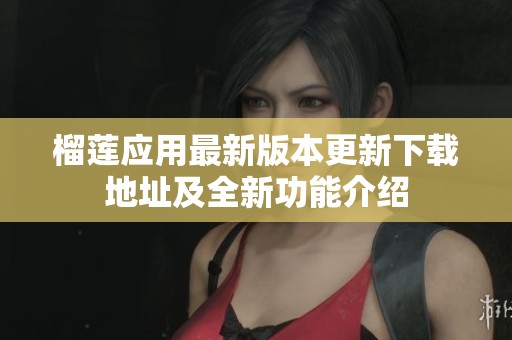 榴莲应用最新版本更新下载地址及全新功能介绍