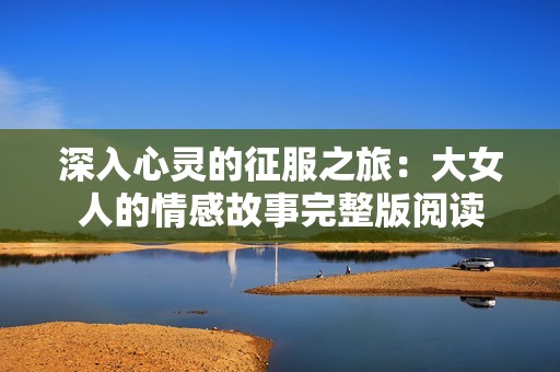 深入心灵的征服之旅：大女人的情感故事完整版阅读