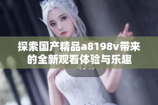 探索国产精品a8198v带来的全新观看体验与乐趣