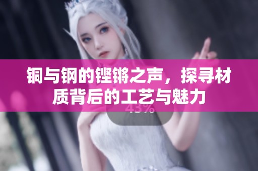 铜与钢的铿锵之声，探寻材质背后的工艺与魅力