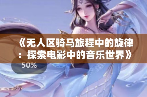 《无人区骑马旅程中的旋律：探索电影中的音乐世界》