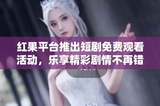 红果平台推出短剧免费观看活动，乐享精彩剧情不再错过