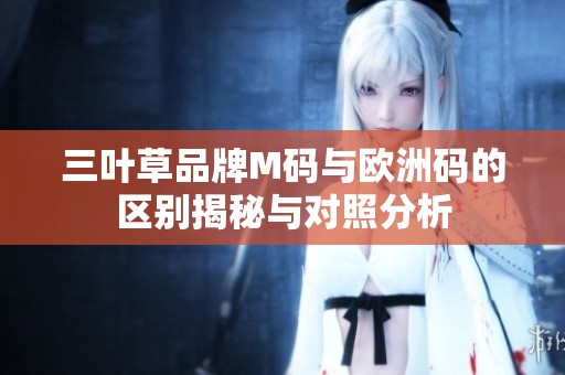 三叶草品牌M码与欧洲码的区别揭秘与对照分析