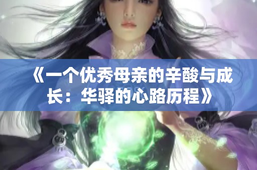 《一个优秀母亲的辛酸与成长：华驿的心路历程》