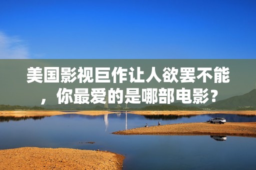 美国影视巨作让人欲罢不能，你最爱的是哪部电影？