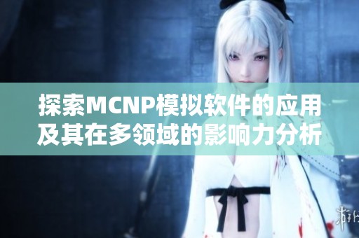 探索MCNP模拟软件的应用及其在多领域的影响力分析