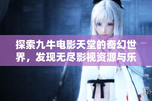 探索九牛电影天堂的奇幻世界，发现无尽影视资源与乐趣