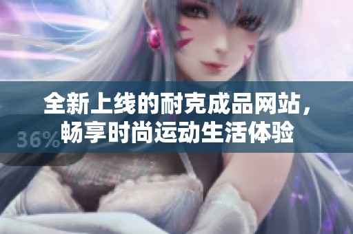 全新上线的耐克成品网站，畅享时尚运动生活体验