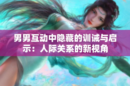男男互动中隐藏的训诫与启示：人际关系的新视角