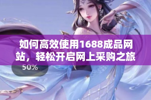 如何高效使用1688成品网站，轻松开启网上采购之旅