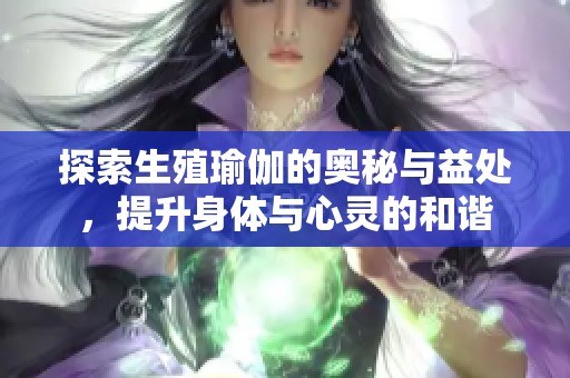 探索生殖瑜伽的奥秘与益处，提升身体与心灵的和谐