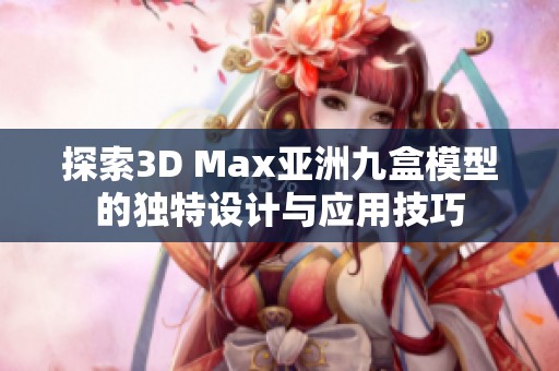 探索3D Max亚洲九盒模型的独特设计与应用技巧