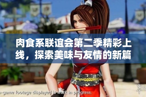 肉食系联谊会第二季精彩上线，探索美味与友情的新篇章