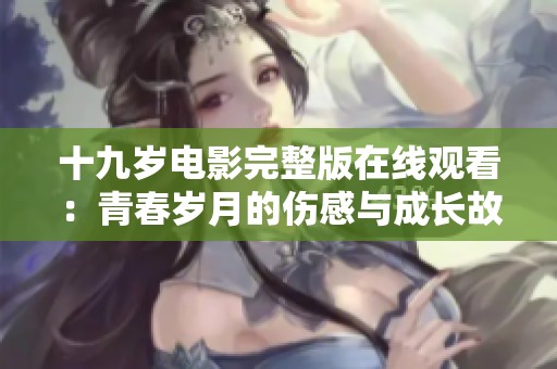 十九岁电影完整版在线观看：青春岁月的伤感与成长故事