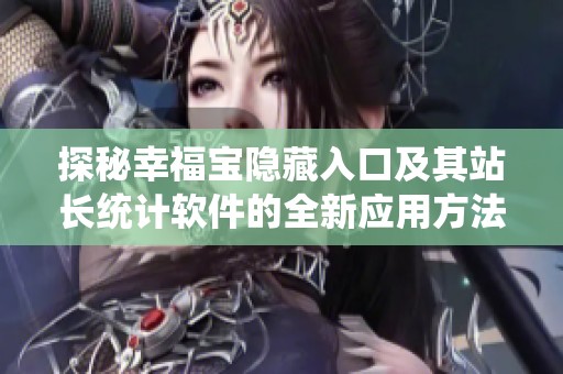 探秘幸福宝隐藏入口及其站长统计软件的全新应用方法