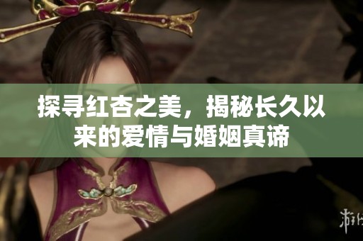探寻红杏之美，揭秘长久以来的爱情与婚姻真谛
