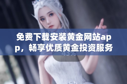免费下载安装黄金网站app，畅享优质黄金投资服务