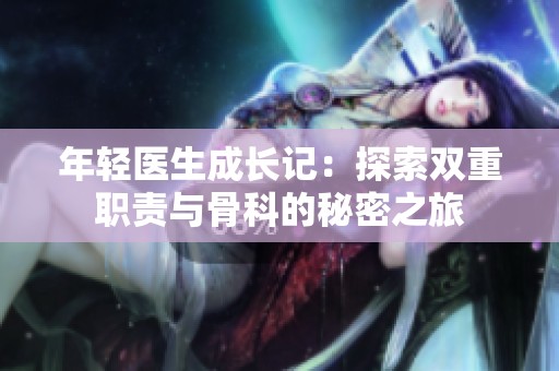 年轻医生成长记：探索双重职责与骨科的秘密之旅
