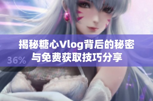 揭秘糖心Vlog背后的秘密与免费获取技巧分享