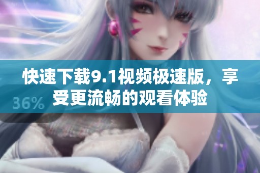 快速下载9.1视频极速版，享受更流畅的观看体验