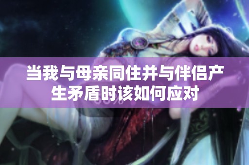 当我与母亲同住并与伴侣产生矛盾时该如何应对